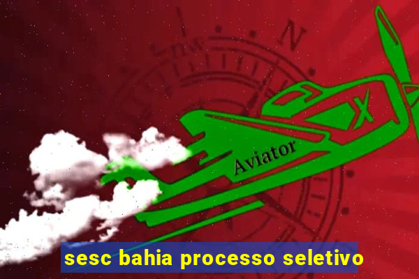 sesc bahia processo seletivo